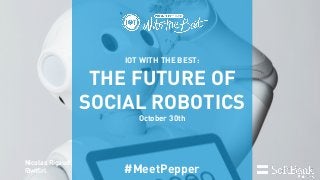 IOT WITH THE BEST:
THE FUTURE OF
SOCIAL ROBOTICS
October 30th
#MeetPepper
Nicolas Rigaud
@wtfirl
 