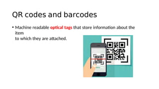 QR codes and barcodes
• Machine readable optcal tags that store informaton about the
item
to which they are atached.
 