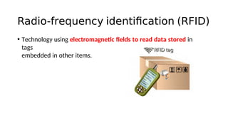 Radio-frequency identification (RFID)
• Technology using electromagnetc felds to read data stored in
tags
embedded in other items.
 