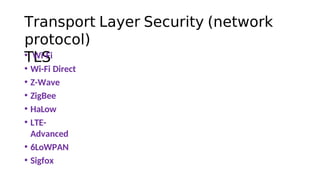 Transport Layer Security (network
protocol)
TLS
• Wi-Fi
• Wi-Fi Direct
• Z-Wave
• ZigBee
• HaLow
• LTE-
Advanced
• 6LoWPAN
• Sigfox
 