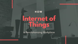 H O W
Internet of
Things
is Revolutionizing Workplace
 
