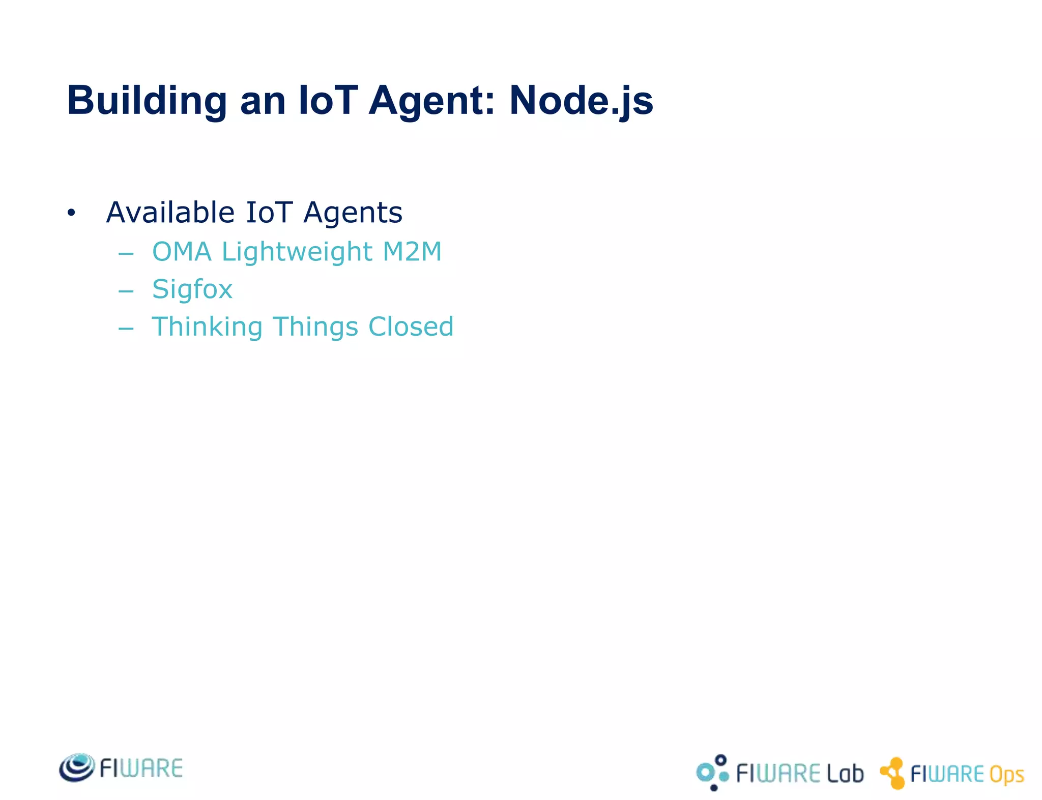 Building an IoT Agent: Node.js
• Available IoT Agents
– OMA Lightweight M2M
– Sigfox
– Thinking Things Closed
 