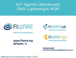 IoT Agents (Advanced)
OMA Lightweight M2M
Contact email
daniel.moranjimenez@telefonica.com
(Reference Orion Context Broker version: 0.19.0)
 