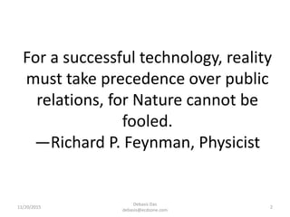 For a successful technology, reality
must take precedence over public
relations, for Nature cannot be
fooled.
—Richard P. Feynman, Physicist
11/20/2015
Debasis Das
debasis@ecdzone.com
2
 