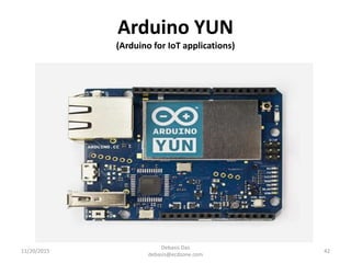 Arduino YUN
(Arduino for IoT applications)
11/20/2015
Debasis Das
debasis@ecdzone.com
42
 