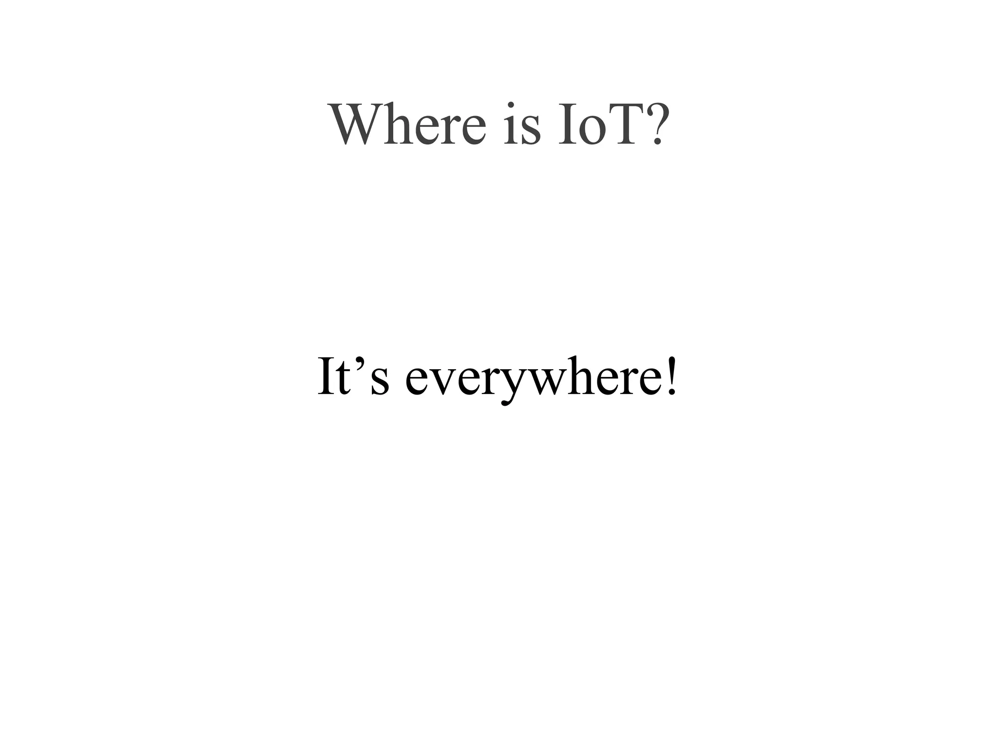 Where is IoT?
It’s everywhere!
 