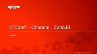 ©2015 Apigee Corp. All Rights Reserved.
IoTCraft – Chennai - ZettaJS
Apigee
 