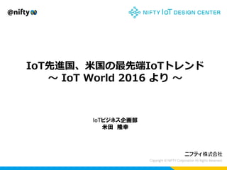 IoT先進国、米国の最先端IoTトレンド
～ IoT World 2016 より ～
IoTビジネス企画部
米田 隆幸
 