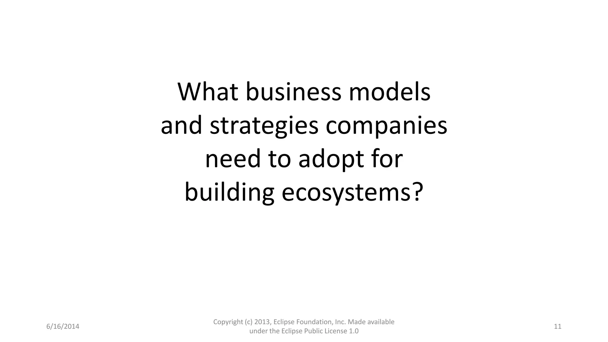 6/16/2014
Copyright (c) 2013, Eclipse Foundation, Inc. Made available
under the Eclipse Public License 1.0
11
What business models
and strategies companies
need to adopt for
building ecosystems?
 