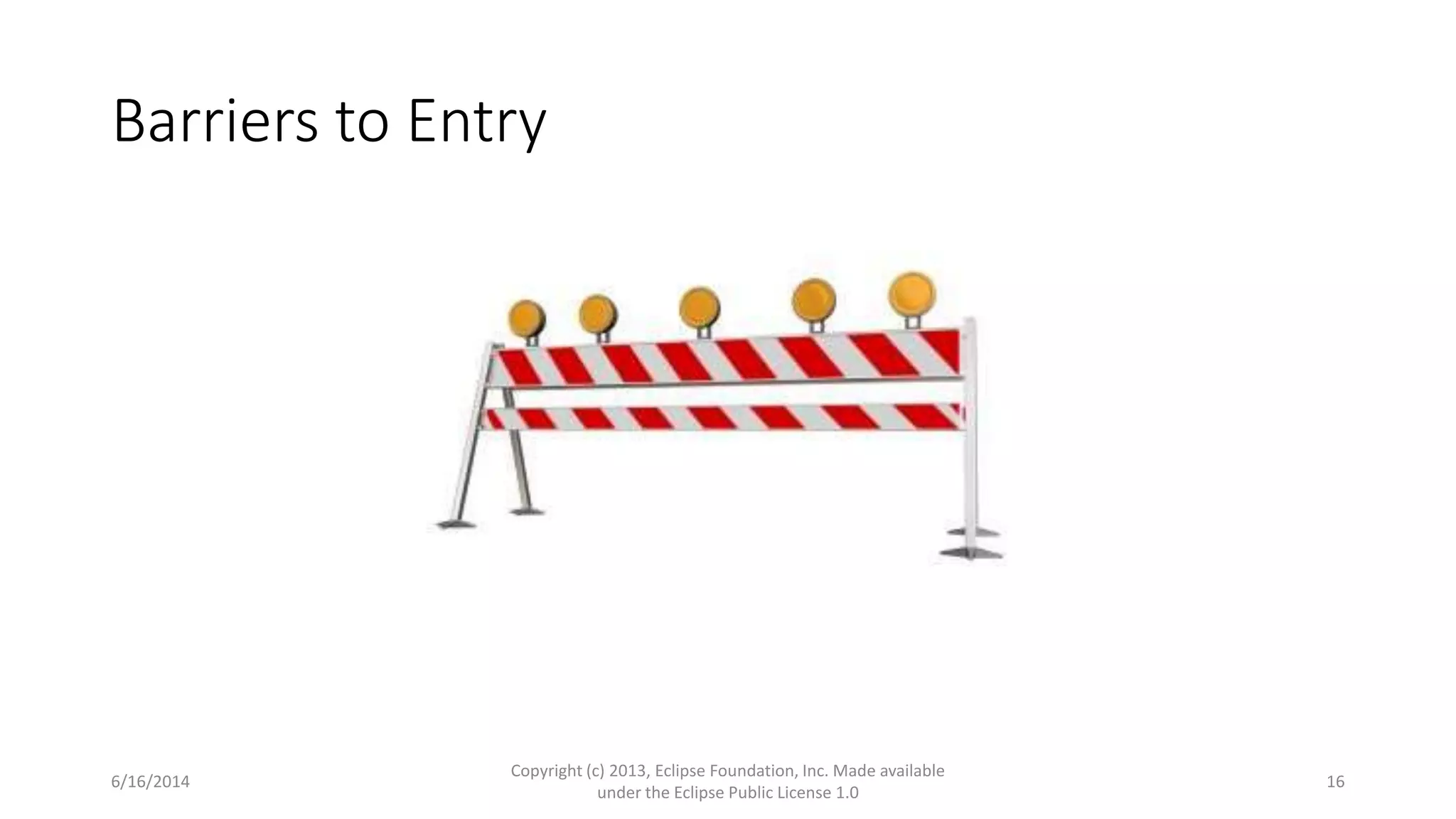 Barriers to Entry
6/16/2014
Copyright (c) 2013, Eclipse Foundation, Inc. Made available
under the Eclipse Public License 1.0
16
 