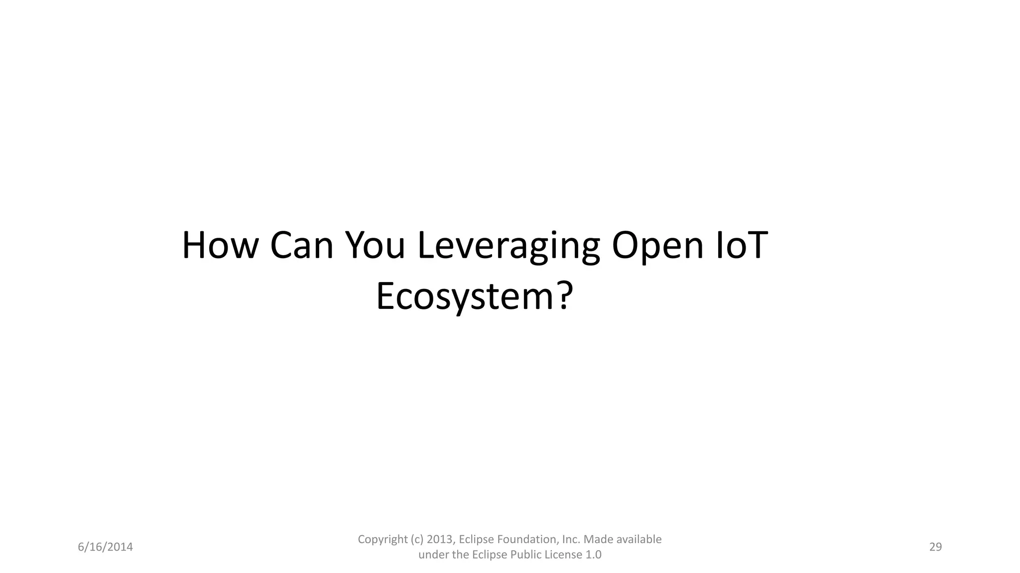 6/16/2014
Copyright (c) 2013, Eclipse Foundation, Inc. Made available
under the Eclipse Public License 1.0
29
How Can You Leveraging Open IoT
Ecosystem?
 