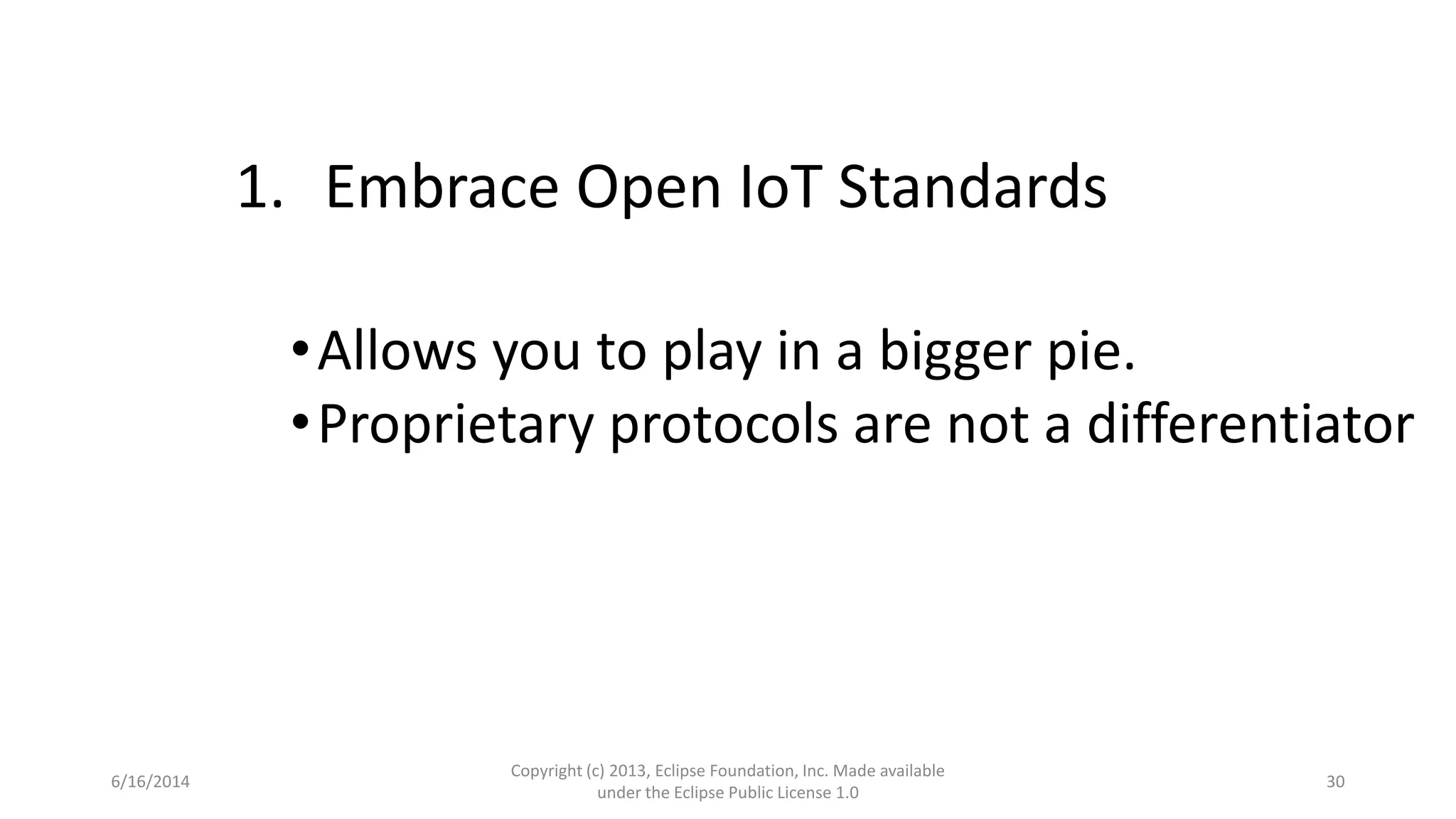 6/16/2014
Copyright (c) 2013, Eclipse Foundation, Inc. Made available
under the Eclipse Public License 1.0
30
1. Embrace Open IoT Standards
•Allows you to play in a bigger pie.
•Proprietary protocols are not a differentiator
 