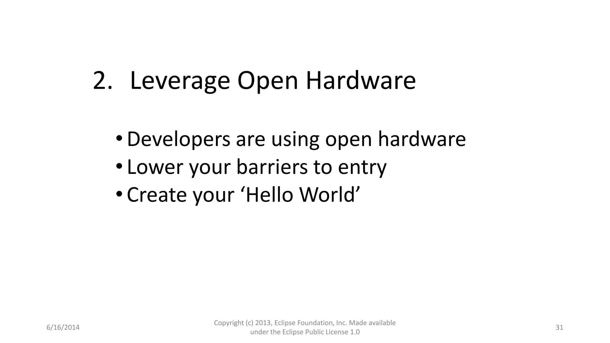 6/16/2014
Copyright (c) 2013, Eclipse Foundation, Inc. Made available
under the Eclipse Public License 1.0
31
2. Leverage Open Hardware
•Developers are using open hardware
•Lower your barriers to entry
•Create your ‘Hello World’
 
