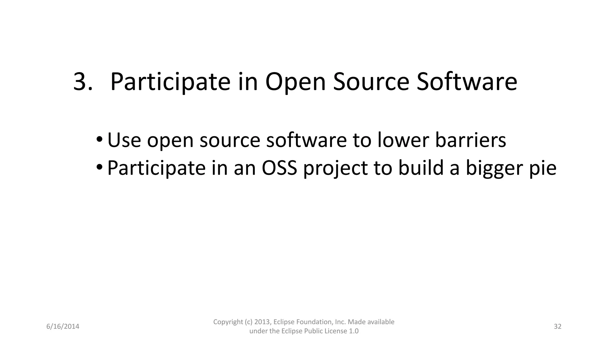 6/16/2014
Copyright (c) 2013, Eclipse Foundation, Inc. Made available
under the Eclipse Public License 1.0
32
3. Participate in Open Source Software
•Use open source software to lower barriers
•Participate in an OSS project to build a bigger pie
 