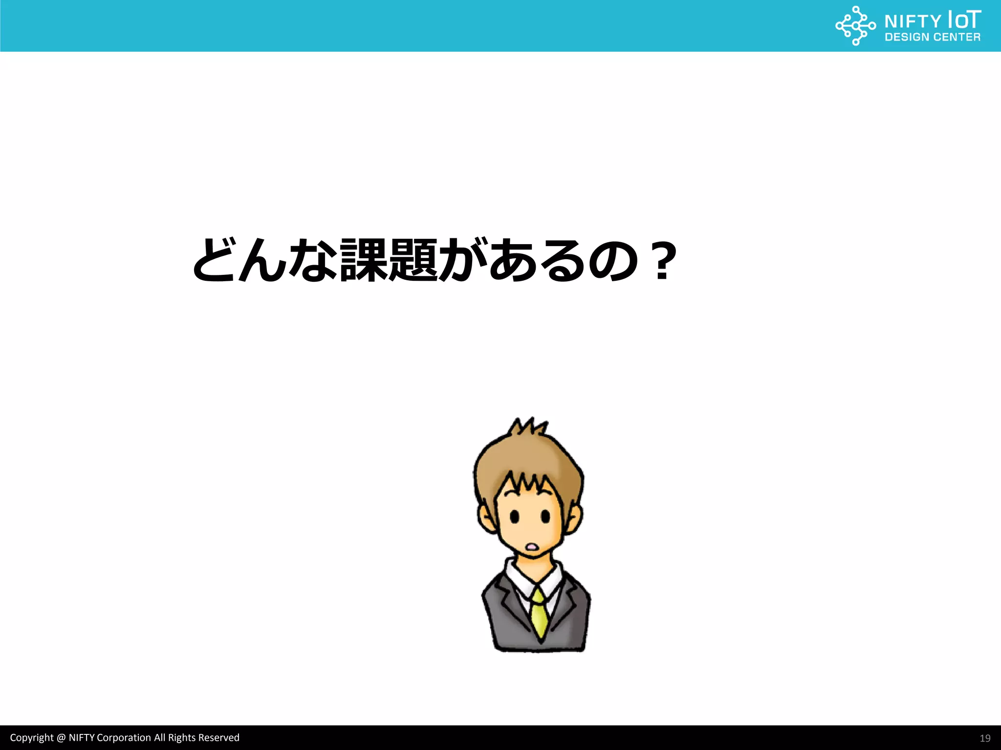 19Copyright @ NIFTY Corporation All Rights Reserved
どんな課題があるの？
 