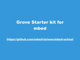 Grove Starter kit for
mbed
https://github.com/mbed-taiwan/mbed-school
 