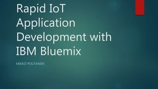 Rapid IoT
Application
Development with
IBM Bluemix
MIKKO POUTANEN
 