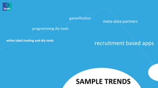 gameiﬁca<on	
  
                                                                               meta-­‐data	
  partners	
  
                           programming	
  diy	
  tools	
  


white	
  label	
  rouMng	
  and	
  diy	
  tools	
  
                                                                           recruitment	
  based	
  apps	
  




                                                             SAMPLE	
  TRENDS	
  
 