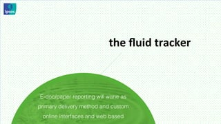 the	
  ﬂuid	
  tracker	
  	
  



E-doc/paper reporting will wane as
primary delivery method and custom
 online interfaces and web based
 