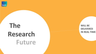  The	
          WILL	
  BE	
  
                   DELIVERED	
  	
  

Research	
  	
     IN	
  REAL	
  TIME	
  



      Future	
  
 