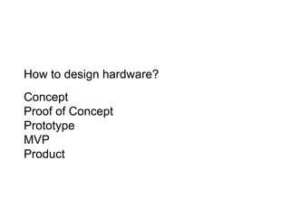 How to design hardware?
Concept
Proof of Concept
Prototype
MVP
Product
 