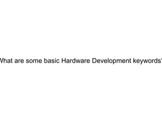 What are some basic Hardware Development keywords?
 