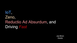 IoT,
Zeno,
Reductio Ad Absurdum, and
Driving Fast
Joe Biron
Axeda
 
