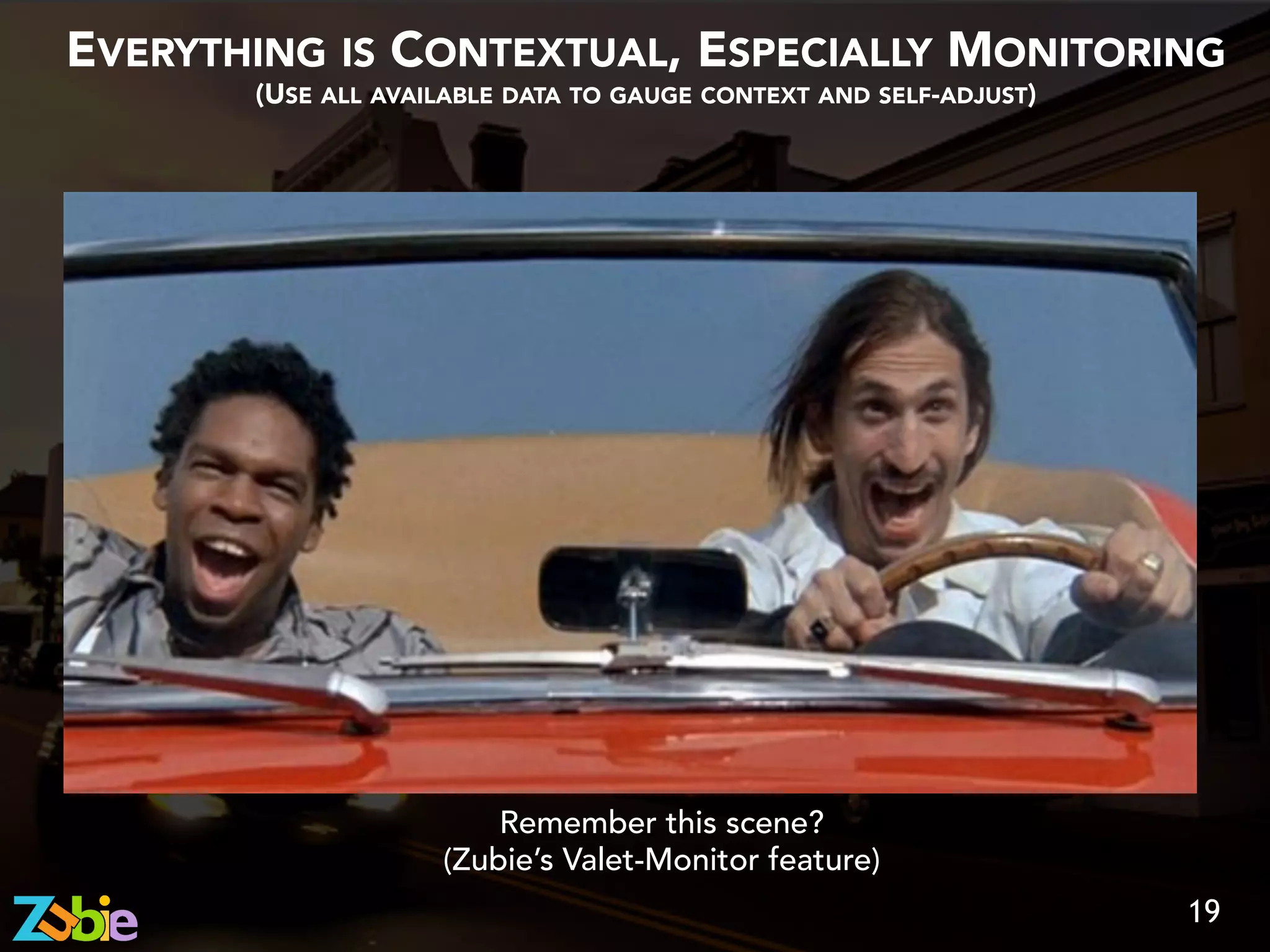 EVERYTHING IS CONTEXTUAL, ESPECIALLY MONITORING
(USE ALL AVAILABLE DATA TO GAUGE CONTEXT AND SELF-ADJUST)
19
Remember this scene?
(Zubie’s Valet-Monitor feature)
 