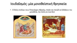 Ιουδαΐσμός: μία μονοθεϊστική θρησκεία
• Ο Θεός επιλέγει τους Πατριάρχες Αβραάμ, Ισαάκ και Ιακώβ να διδάξουν την
μονοθεΐα, ...