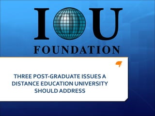 THREE POST-GRADUATE ISSUES A
DISTANCE EDUCATION UNIVERSITY
       SHOULD ADDRESS
 
