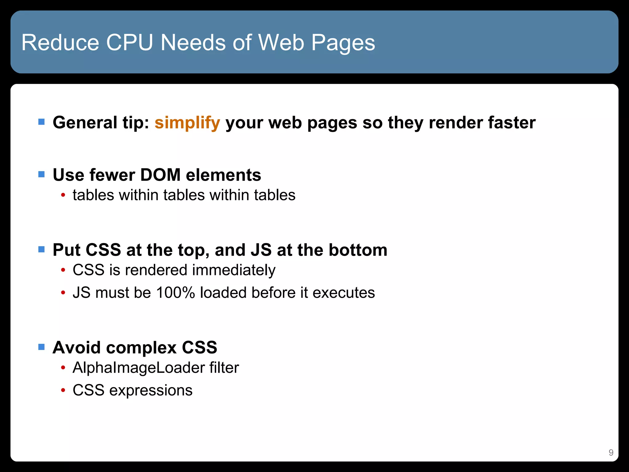 Reduce CPU Needs of Web Pages General tip:  simplify  your web pages so they render faster Use fewer DOM elements tables within tables within tables Put CSS at the top, and JS at the bottom CSS is rendered immediately JS must be 100% loaded before it executes Avoid complex CSS AlphaImageLoader filter CSS expressions 