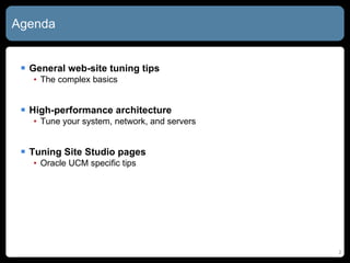 Agenda General web-site tuning tips The complex basics High-performance architecture Tune your system, network, and servers Tuning Site Studio pages Oracle UCM specific tips 