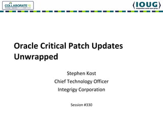 Oracle Critical Patch Updates
Unwrapped
                Stephen Kost
          Chief Technology Officer
           Integrigy Corporation

                 Session #330
 