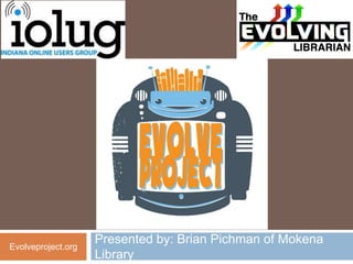 Presented by: Brian Pichman of Mokena
Evolveproject.org
                    Library
 