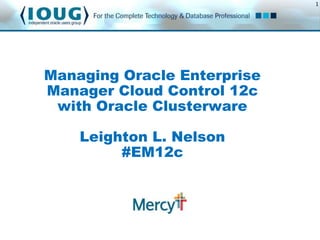 1

Managing Oracle Enterprise
Manager Cloud Control 12c
with Oracle Clusterware
Leighton L. Nelson
#EM12c

 