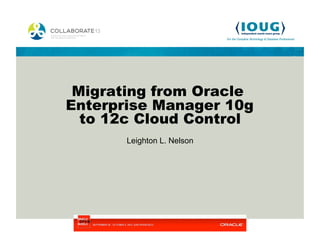 Migrating from Oracle
Enterprise Manager 10g
  to 12c Cloud Control
       Leighton L. Nelson
 