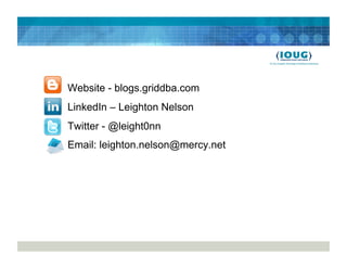 •  Website - blogs.griddba.com
•  LinkedIn – Leighton Nelson
•  Twitter - @leight0nn
•  Email: leighton.nelson@mercy.net
 