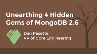 Unearthing 4 Hidden
Gems of MongoDB 2.6
Dan Pasette
VP of Core Engineering
 