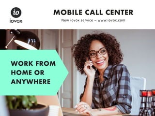 WORK FROM
HOME OR
ANYWHERE
MOBILE CALL CENTER
New iovox service – www.iovox.com
 