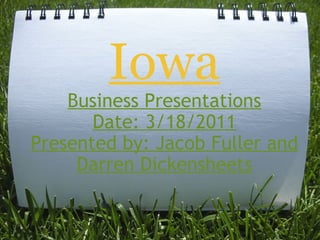 Iowa Business Presentations Date: 3/18/2011 Presented by: Jacob Fuller and Darren Dickensheets 