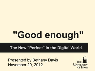 "Good enough"
 The New "Perfect" in the Digital World


Presented by Bethany Davis
November 20, 2012
 