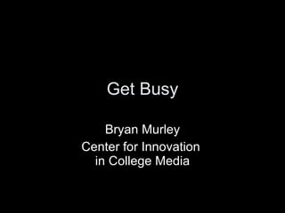 Get Busy Bryan Murley Center for Innovation  in College Media 