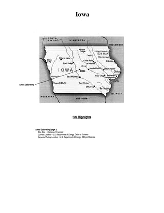 Iowa

Ames Laboratory

Site Highlights

Ames Laboratory (page 3)
Site Size • 4 hectares (1 0 acres)
Current Landlord· U.S. Department of Energy, Office of Science
Expected Future Landlord- U.S. Department of Energy, Office of Science

 