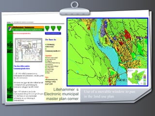 Lillehammer’s
Electronic municipal
master plan corner
Use of a movable window to pan
in the land use plan
 