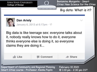 Beniamino Murgante - Smart
Cities: New Science for the Cities
Department of Community and Regional Planning
Smart Cities course - Professor Alenka Poplin
February 10 2021
@ 1:10 pm - 2:30 pm CST
Dan Ariely
Big data: What is it?
 