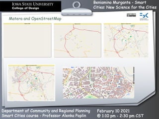 Beniamino Murgante - Smart
Cities: New Science for the Cities
Department of Community and Regional Planning
Smart Cities course - Professor Alenka Poplin
February 10 2021
@ 1:10 pm - 2:30 pm CST
Matera and OpenStreetMap
 