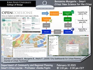 Beniamino Murgante - Smart
Cities: New Science for the Cities
Department of Community and Regional Planning
Smart Cities course - Professor Alenka Poplin
February 10 2021
@ 1:10 pm - 2:30 pm CST
Scorza F., Las Casas G., Murgante B., Amato F., (2019) "City Dashboards for Urban Planning"
Journal of Urban Technology
 