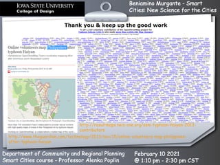 Beniamino Murgante - Smart
Cities: New Science for the Cities
Department of Community and Regional Planning
Smart Cities course - Professor Alenka Poplin
February 10 2021
@ 1:10 pm - 2:30 pm CST
http://resultmaps.neis-one.org/osm-typhoon-haiyan-2013-
contributors
http://www.theguardian.com/technology/2013/nov/15/online-volunteers-map-philippines-
after-typhoon-haiyan
 