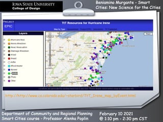 Beniamino Murgante - Smart
Cities: New Science for the Cities
Department of Community and Regional Planning
Smart Cities course - Professor Alenka Poplin
February 10 2021
@ 1:10 pm - 2:30 pm CST
http://http://www.cs.colorado.edu/~starbird/TtT_Irene_map_byEvent.html
 