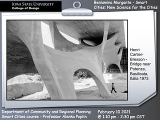 Beniamino Murgante - Smart
Cities: New Science for the Cities
Department of Community and Regional Planning
Smart Cities course - Professor Alenka Poplin
February 10 2021
@ 1:10 pm - 2:30 pm CST
Henri
Cartier-
Bresson -
Bridge near
Potenza,
Basilicata,
Italia 1973
 